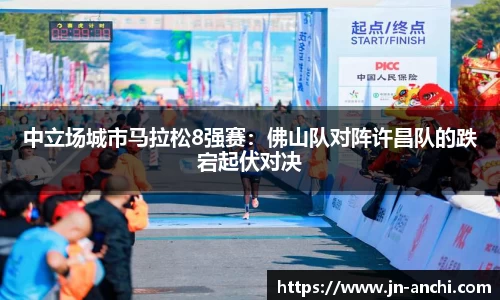 中立场城市马拉松8强赛：佛山队对阵许昌队的跌宕起伏对决