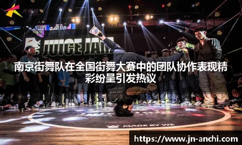 南京街舞队在全国街舞大赛中的团队协作表现精彩纷呈引发热议