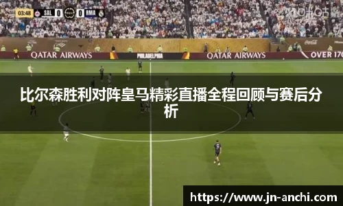 比尔森胜利对阵皇马精彩直播全程回顾与赛后分析