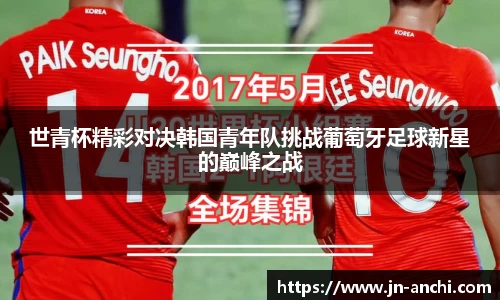 世青杯精彩对决韩国青年队挑战葡萄牙足球新星的巅峰之战
