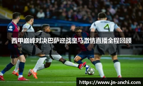 西甲巅峰对决巴萨迎战皇马激情直播全程回顾